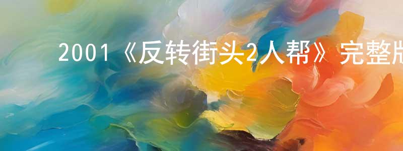 ﻿陈钦文发布﻿2001《反转街头2人帮》完整版电影/在线观看/百度云-美剧天堂